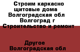 Строим каркасно-щитовые дома. - Волгоградская обл., Волгоград г. Строительство и ремонт » Другое   . Волгоградская обл.